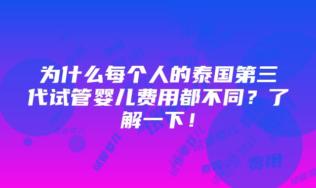 为什么每个人的泰国第三代试管婴儿费用都不同？了解一下！