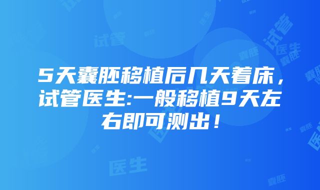 5天囊胚移植后几天着床，试管医生:一般移植9天左右即可测出！