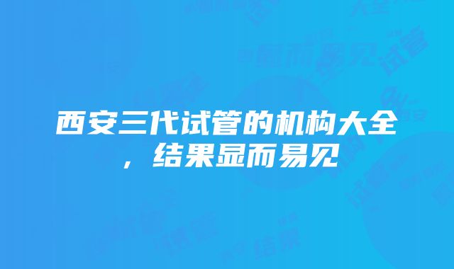 西安三代试管的机构大全，结果显而易见