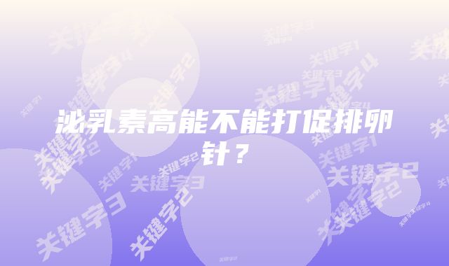 泌乳素高能不能打促排卵针？