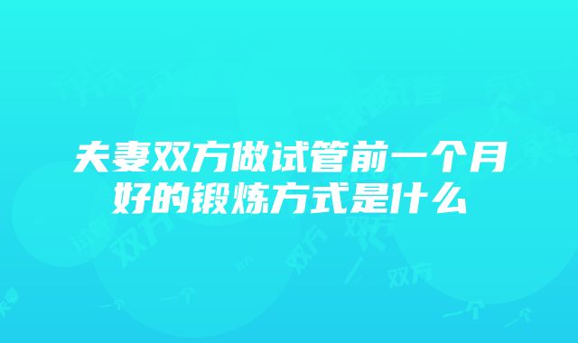 夫妻双方做试管前一个月好的锻炼方式是什么