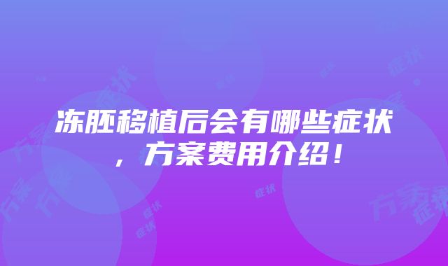 冻胚移植后会有哪些症状，方案费用介绍！