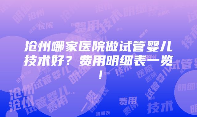 沧州哪家医院做试管婴儿技术好？费用明细表一览！