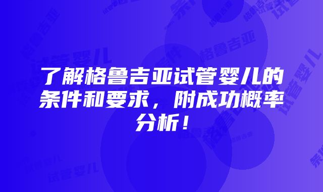 了解格鲁吉亚试管婴儿的条件和要求，附成功概率分析！