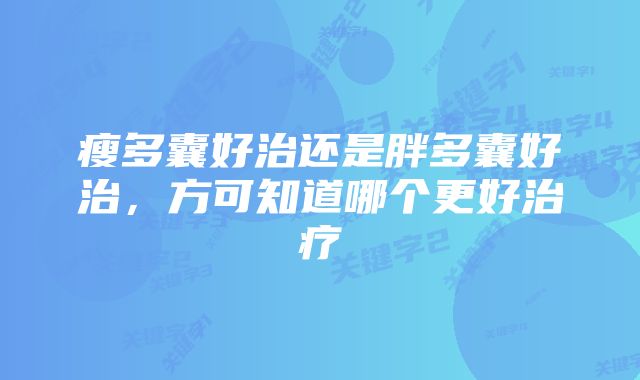 瘦多囊好治还是胖多囊好治，方可知道哪个更好治疗