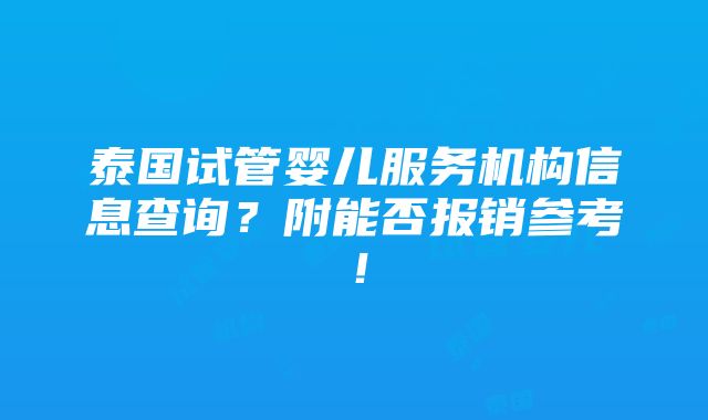 泰国试管婴儿服务机构信息查询？附能否报销参考！