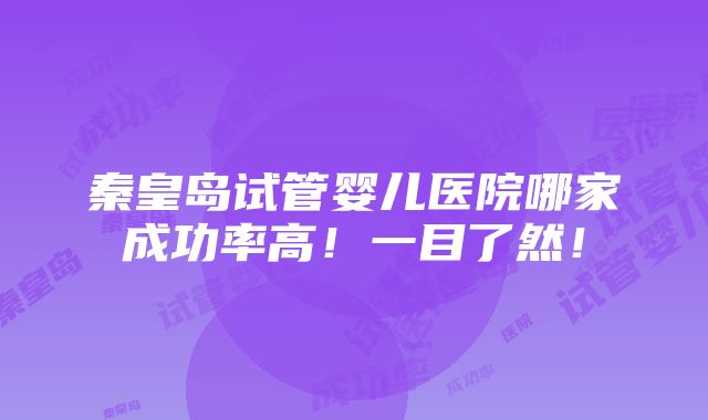 秦皇岛试管婴儿医院哪家成功率高！一目了然！