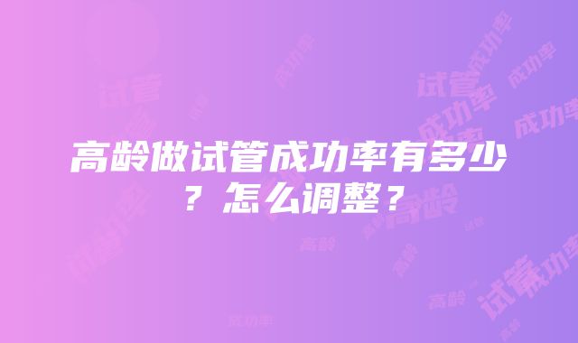 高龄做试管成功率有多少？怎么调整？