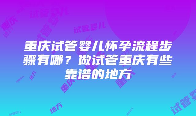 重庆试管婴儿怀孕流程步骤有哪？做试管重庆有些靠谱的地方