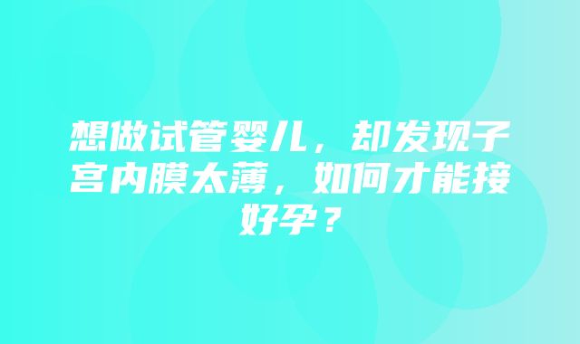 想做试管婴儿，却发现子宫内膜太薄，如何才能接好孕？