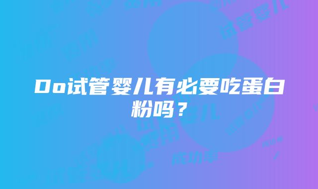 Do试管婴儿有必要吃蛋白粉吗？