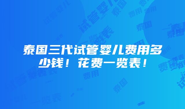 泰国三代试管婴儿费用多少钱！花费一览表！