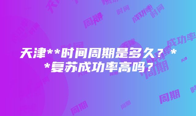 天津**时间周期是多久？**复苏成功率高吗？