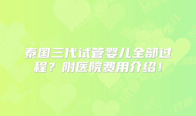 泰国三代试管婴儿全部过程？附医院费用介绍！