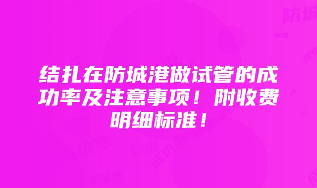 结扎在防城港做试管的成功率及注意事项！附收费明细标准！