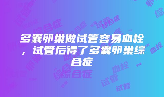 多囊卵巢做试管容易血栓，试管后得了多囊卵巢综合症