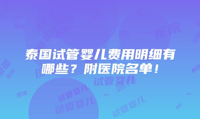 泰国试管婴儿费用明细有哪些？附医院名单！