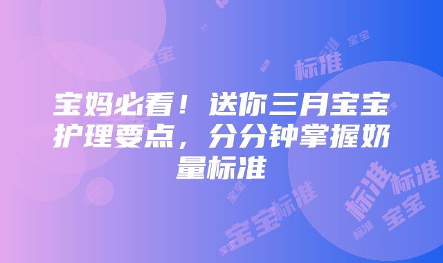 宝妈必看！送你三月宝宝护理要点，分分钟掌握奶量标准