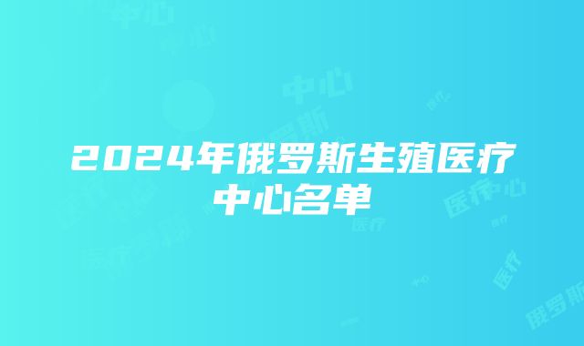 2024年俄罗斯生殖医疗中心名单