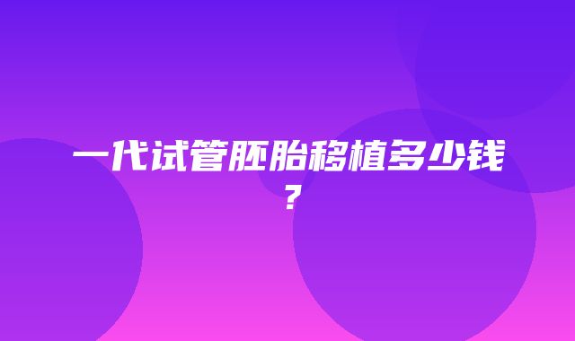 一代试管胚胎移植多少钱？