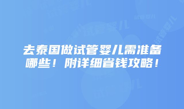 去泰国做试管婴儿需准备哪些！附详细省钱攻略！