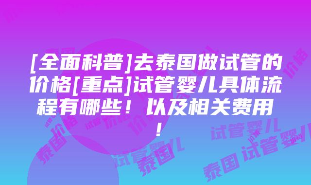 [全面科普]去泰国做试管的价格[重点]试管婴儿具体流程有哪些！以及相关费用！