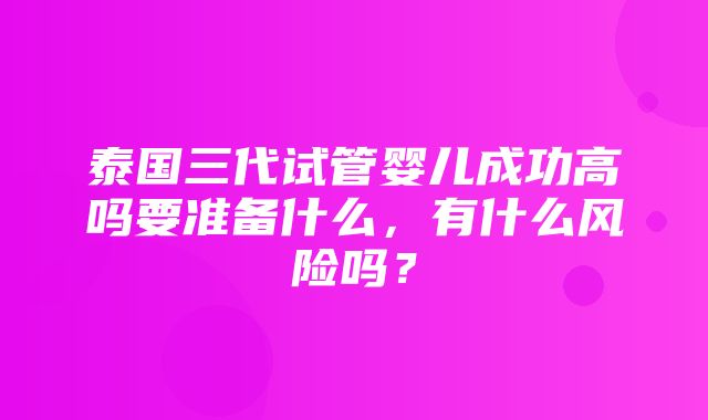 泰国三代试管婴儿成功高吗要准备什么，有什么风险吗？