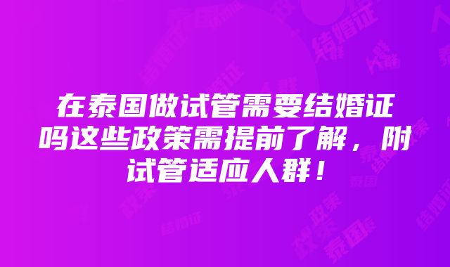 在泰国做试管需要结婚证吗这些政策需提前了解，附试管适应人群！