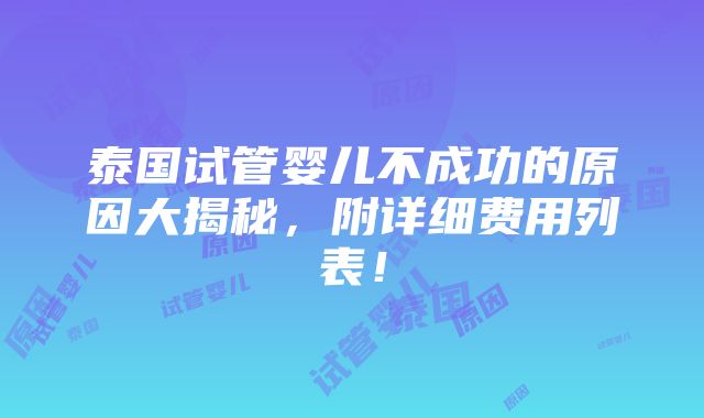 泰国试管婴儿不成功的原因大揭秘，附详细费用列表！