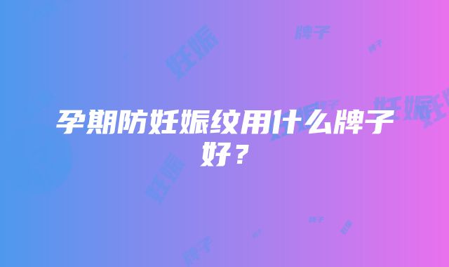 孕期防妊娠纹用什么牌子好？