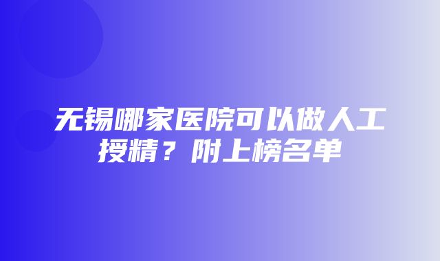 无锡哪家医院可以做人工授精？附上榜名单