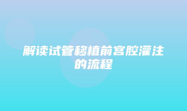 解读试管移植前宫腔灌注的流程