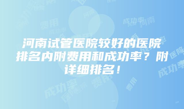 河南试管医院较好的医院排名内附费用和成功率？附详细排名！