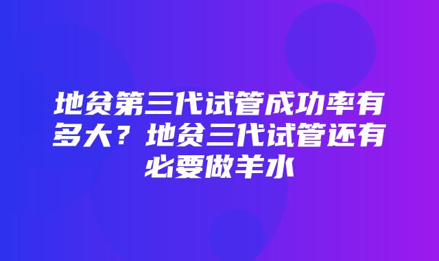 地贫第三代试管成功率有多大？地贫三代试管还有必要做羊水