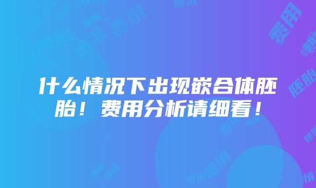 什么情况下出现嵌合体胚胎！费用分析请细看！