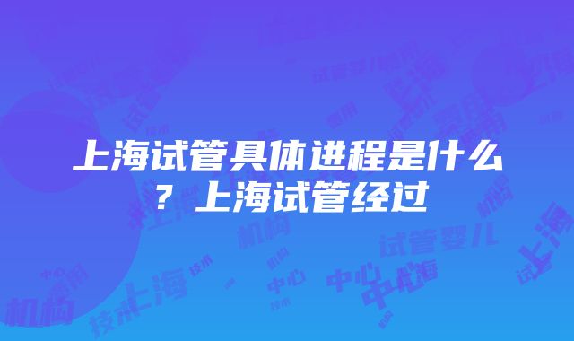 上海试管具体进程是什么？上海试管经过