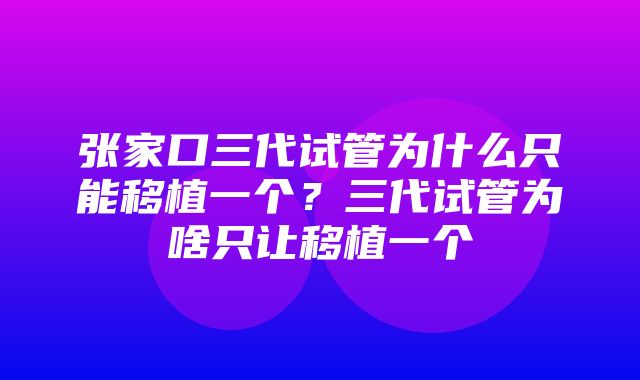 张家口三代试管为什么只能移植一个？三代试管为啥只让移植一个