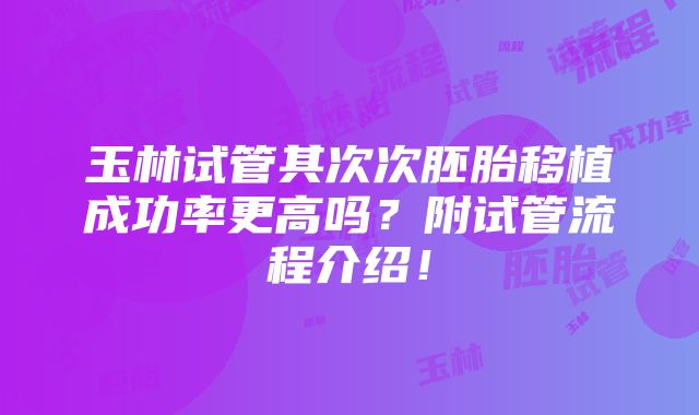 玉林试管其次次胚胎移植成功率更高吗？附试管流程介绍！