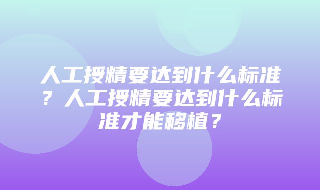 人工授精要达到什么标准？人工授精要达到什么标准才能移植？