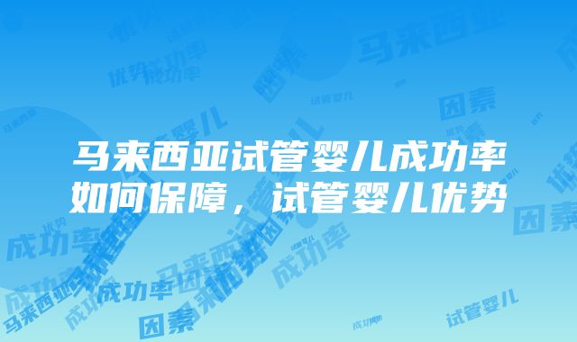 马来西亚试管婴儿成功率如何保障，试管婴儿优势