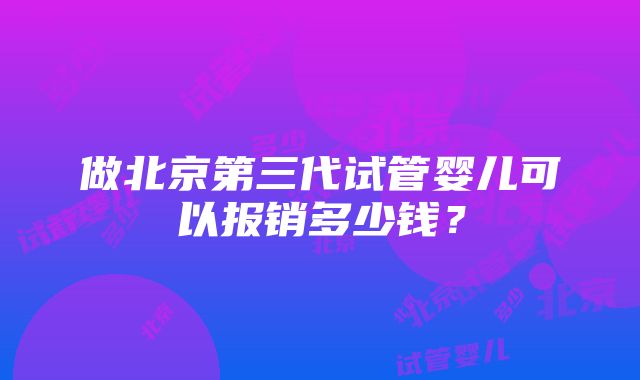 做北京第三代试管婴儿可以报销多少钱？