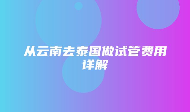 从云南去泰国做试管费用详解