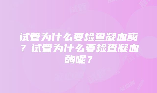 试管为什么要检查凝血酶？试管为什么要检查凝血酶呢？