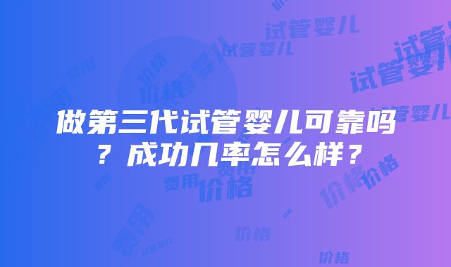 做第三代试管婴儿可靠吗？成功几率怎么样？