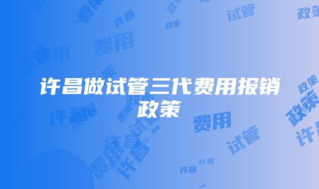 许昌做试管三代费用报销政策