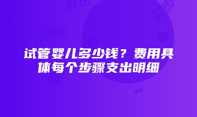 试管婴儿多少钱？费用具体每个步骤支出明细