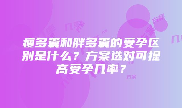 瘦多囊和胖多囊的受孕区别是什么？方案选对可提高受孕几率？