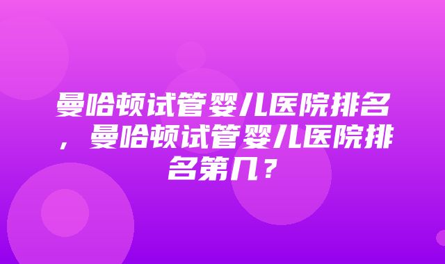 曼哈顿试管婴儿医院排名，曼哈顿试管婴儿医院排名第几？