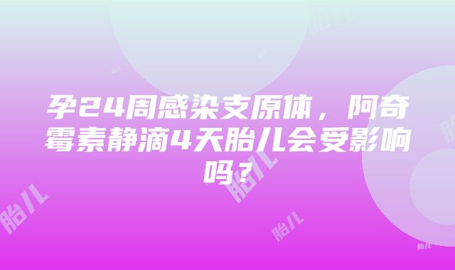 孕24周感染支原体，阿奇霉素静滴4天胎儿会受影响吗？