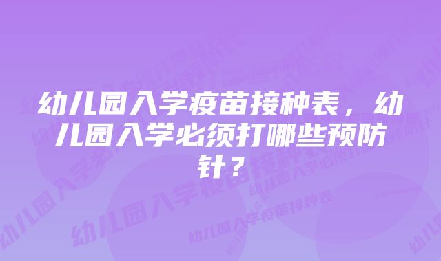 幼儿园入学疫苗接种表，幼儿园入学必须打哪些预防针？